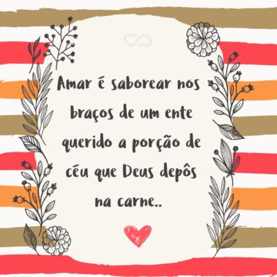 Frase de Amor - Amar é saborear nos braços de um ente querido a porção de céu que Deus depôs na carne.