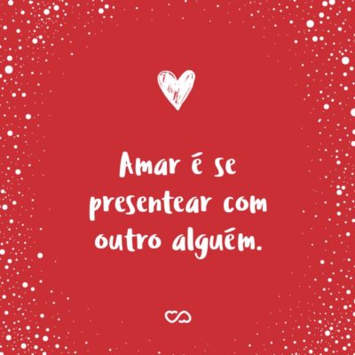 Frase de Amor - Amar é se presentear com outro alguém.