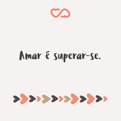 Amar é superar-se.