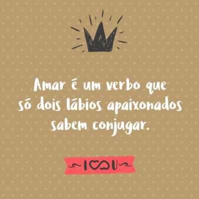 Frase de Amor - Amar é um verbo que só dois lábios apaixonados sabem conjugar.