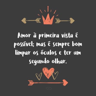 Frase de Amor - Amor à primeira vista é possível; mas é sempre bom limpar os óculos e ter um segundo olhar.