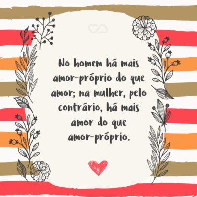 Frase de Amor - No homem há mais amor-próprio do que amor; na mulher, pelo contrário, há mais amor do que amor-próprio.