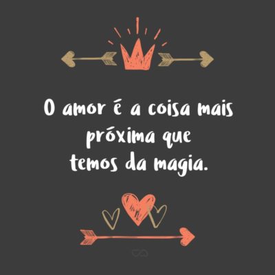 Frase de Amor - O amor é a coisa mais próxima que temos da magia.