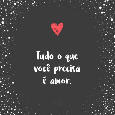 Tudo o que você precisa é amor.