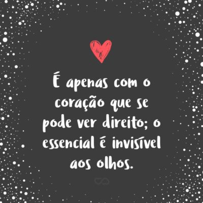 Frase de Amor - É apenas com o coração que se pode ver direito; o essencial é invisível aos olhos.