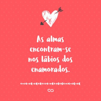 Frase de Amor - As almas encontram-se nos lábios dos enamorados.