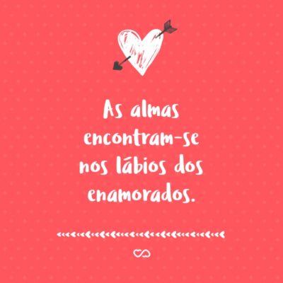 Frase de Amor - As almas encontram-se nos lábios dos enamorados.