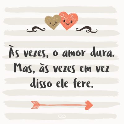 Frase de Amor - Às vezes, o amor dura. Mas, às vezes em vez disso ele fere.