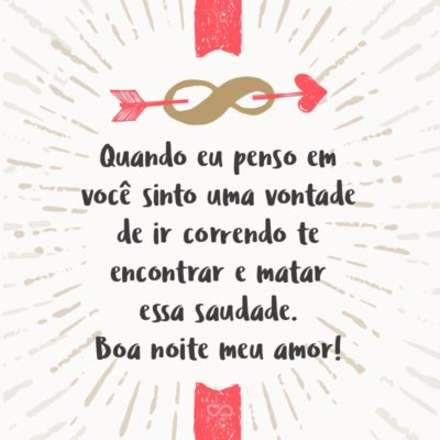 Frase de Amor - Quando eu penso em você sinto uma vontade de ir correndo te encontrar e matar essa saudade. Boa noite meu amor!