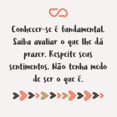 Frase de Amor - Conhecer-se é fundamental. Saiba avaliar o que lhe dá prazer. Respeite seus sentimentos. Não tenha medo de ser o que é.