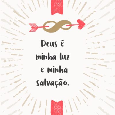 Deus é minha luz e minha salvação.