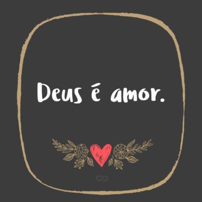 Frase de Amor - Deus é amor. (1 João 4:8)