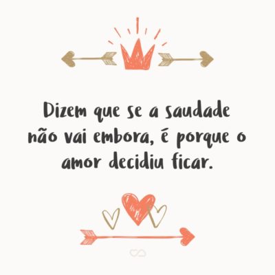 Frase de Amor - Dizem que se a saudade não vai embora, é porque o amor decidiu ficar.