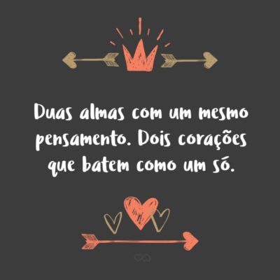 Frase de Amor - Duas almas com um mesmo pensamento. Dois corações que batem como um só.