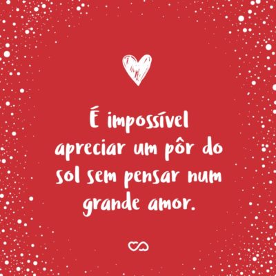 Frase de Amor - É impossível apreciar um pôr do sol sem pensar num grande amor.