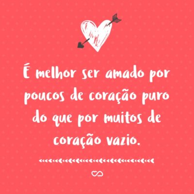 Frase de Amor - É melhor ser amado por poucos de coração puro do que por muitos de coração vazio.