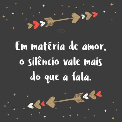 Em matéria de amor, o silêncio vale mais do que a fala.