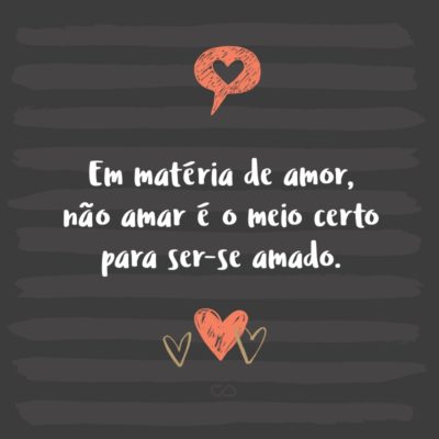 Frase de Amor - Em matéria de amor, não amar é o meio certo para ser-se amado.