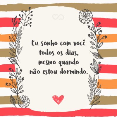 Frase de Amor - Eu sonho com você todos os dias, mesmo quando não estou dormindo.