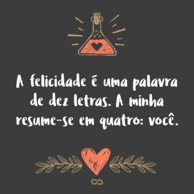 Frase de Amor - A felicidade é uma palavra de dez letras. A minha resume-se em quatro: você.