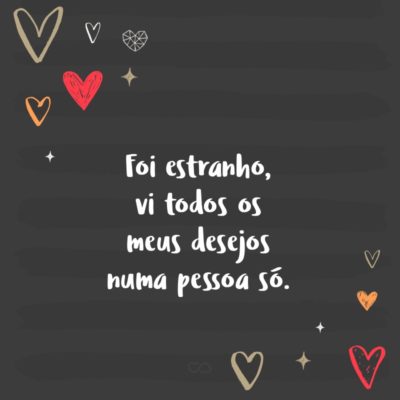 Frase de Amor - Foi estranho, vi todos os meus desejos numa pessoa só.