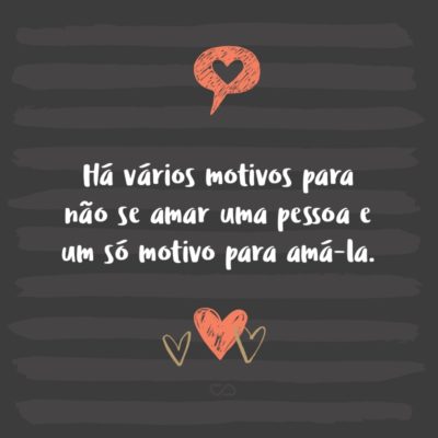 Frase de Amor - Há vários motivos para não se amar uma pessoa e um só motivo para amá-la.