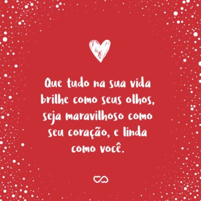 Frase de Amor - Que tudo na sua vida brilhe como seus olhos, seja maravilhoso como seu coração, e linda como você.