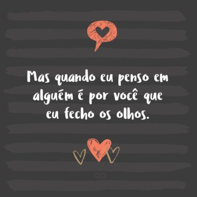 Frase de Amor - Mas quando eu penso em alguém é por você que eu fecho os olhos.