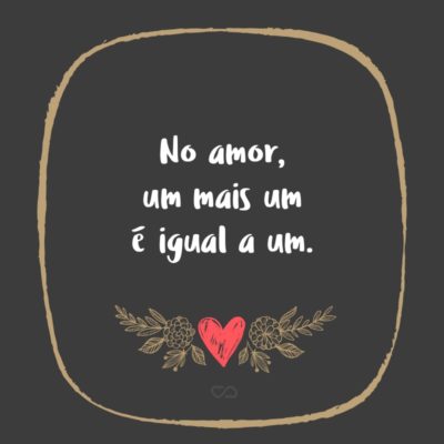 Frase de Amor - No amor, um mais um é igual a um.