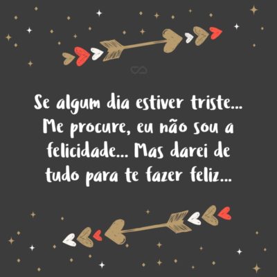 Frase de Amor - Se algum dia estiver triste… Me procure, eu não sou a felicidade… Mas darei de tudo para te fazer feliz…