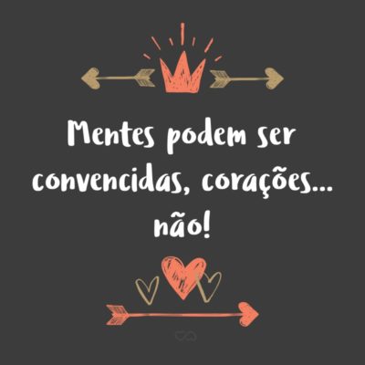 Frase de Amor - Mentes podem ser convencidas, corações… não!