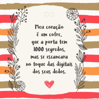 Frase de Amor - Meu coração é um cofre, que a porta tem 1000 segredos, mas se escancara no toque das digitais dos seus dedos.