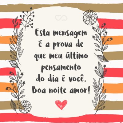 Frase de Amor - Esta mensagem é a prova de que meu último pensamento do dia é você. Boa noite amor!