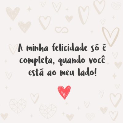 Frase de Amor - Entre as coisas que mais buscamos na vida, está a felicidade. Seguimos diferentes caminhos para encontrá-la. Nos cercamos de pessoas que queremos bem, para compartilhá-las. A minha felicidade só é completa, quando você está ao meu lado!