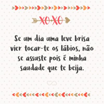 Frase de Amor - Se um dia uma leve brisa vier tocar-te os lábios, não se assuste pois é minha saudade que te beija.