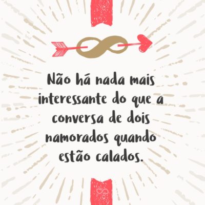 Frase de Amor - Não há nada mais interessante do que a conversa de dois namorados quando estão calados.