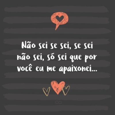 Frase de Amor - Não sei se sei, se sei não sei, só sei que por você eu me apaixonei…