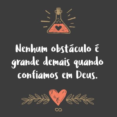 Frase de Amor - Nenhum obstáculo é grande demais quando confiamos em Deus.