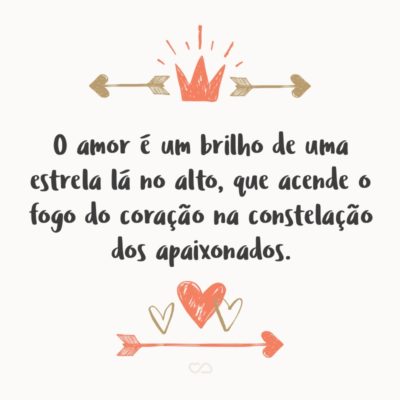 O amor é um brilho de uma estrela lá no alto, que acende o fogo do coração na constelação dos apaixonados.