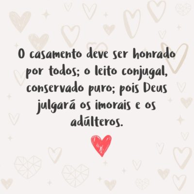 Frase de Amor - O casamento deve ser honrado por todos; o leito conjugal, conservado puro; pois Deus julgará os imorais e os adúlteros. (Hebreus 13:4)