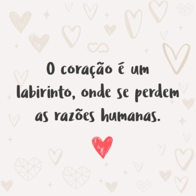 Frase de Amor - O coração é um labirinto, onde se perdem as razões humanas.