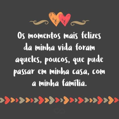 Frase de Amor - Os momentos mais felizes da minha vida foram aqueles, poucos, que pude passar em minha casa, com a minha família.