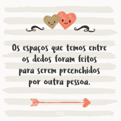 Frase de Amor - Os espaços que temos entre os dedos foram feitos para serem preenchidos por outra pessoa.