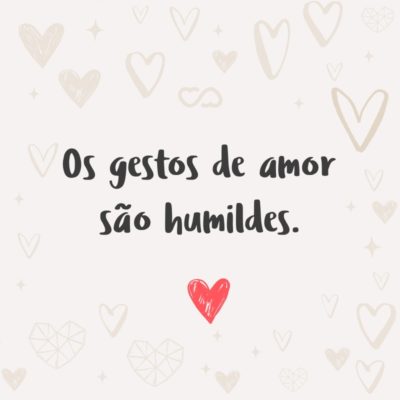 Frase de Amor - Os gestos de amor são humildes.