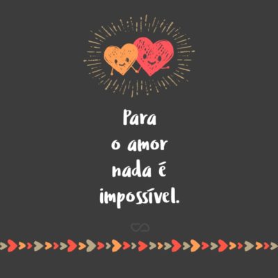 Para o amor nada é impossível.