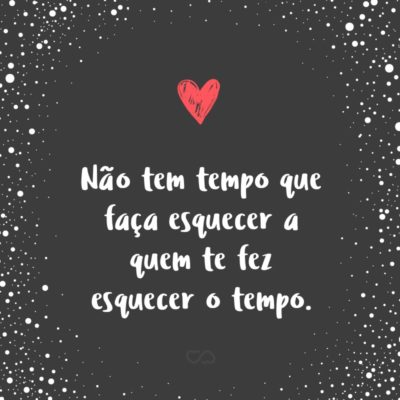 Frase de Amor - Não tem tempo que faça esquecer a quem te fez esquecer o tempo.