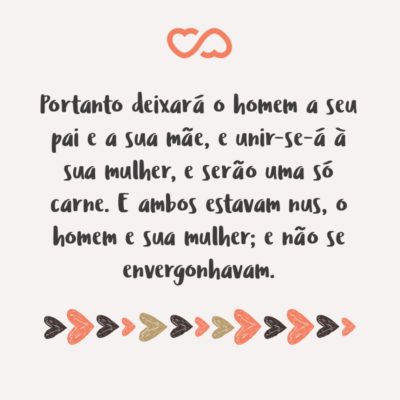 Frase de Amor - Portanto deixará o homem a seu pai e a sua mãe, e unir-se-á à sua mulher, e serão uma só carne. E ambos estavam nus, o homem e sua mulher; e não se envergonhavam. (Gênesis 2:24-25)