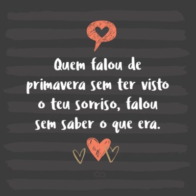 Frase de Amor - Quem falou de primavera sem ter visto o teu sorriso, falou sem saber o que era.