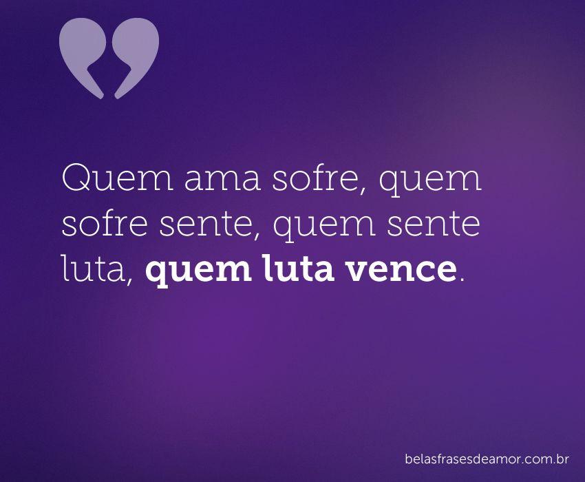 "Quem ama sofre, quem sofre sente, quem sente luta, quem luta