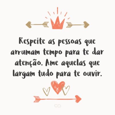 Frase de Amor - Respeite as pessoas que arrumam tempo para te dar atenção. Ame aquelas que largam tudo para te ouvir.